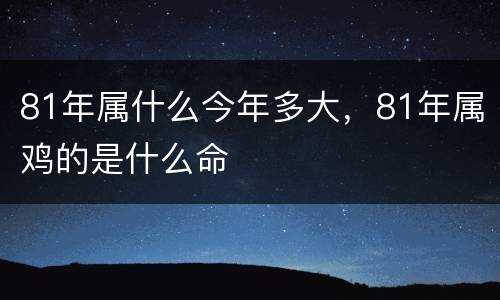 81年属什么今年多大，81年属鸡的是什么命