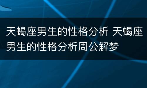 天蝎座男生的性格分析 天蝎座男生的性格分析周公解梦