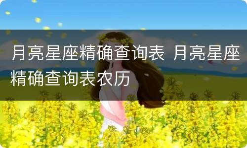 月亮星座精确查询表 月亮星座精确查询表农历