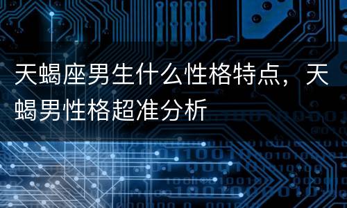 天蝎座男生什么性格特点，天蝎男性格超准分析
