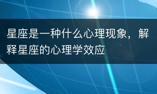 星座是一种什么心理现象，解释星座的心理学效应