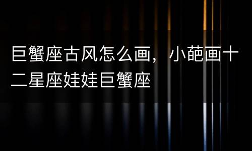 巨蟹座古风怎么画，小葩画十二星座娃娃巨蟹座