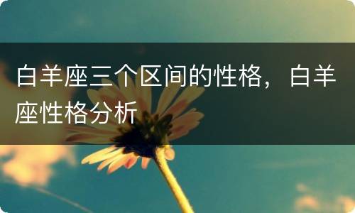 白羊座三个区间的性格，白羊座性格分析