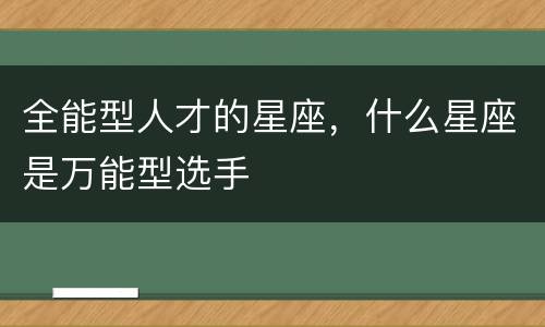 全能型人才的星座，什么星座是万能型选手