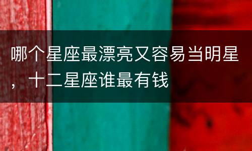 哪个星座最漂亮又容易当明星，十二星座谁最有钱