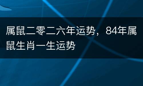 属鼠二零二六年运势，84年属鼠生肖一生运势