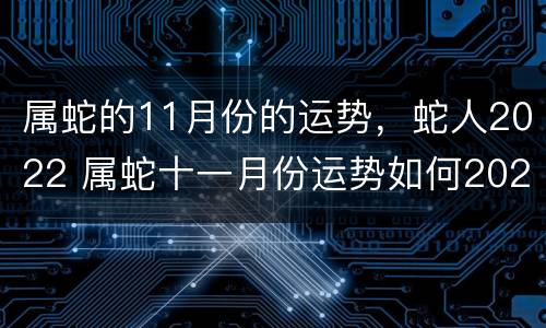 属蛇的11月份的运势，蛇人2022 属蛇十一月份运势如何2021