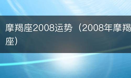 摩羯座2008运势（2008年摩羯座）
