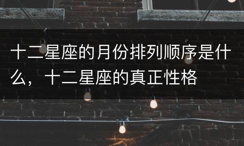 十二星座的月份排列顺序是什么，十二星座的真正性格