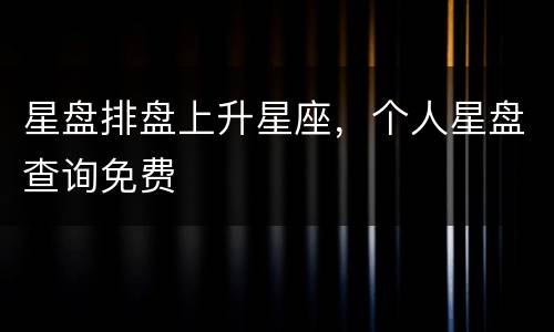星盘排盘上升星座，个人星盘查询免费