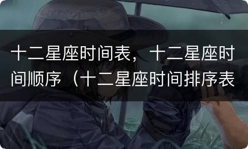 十二星座时间表，十二星座时间顺序（十二星座时间排序表）