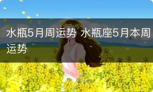 水瓶5月周运势 水瓶座5月本周运势