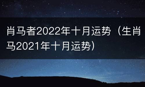 肖马者2022年十月运势（生肖马2021年十月运势）