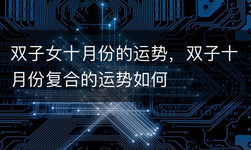 双子女十月份的运势，双子十月份复合的运势如何