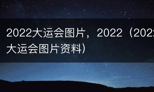 2022大运会图片，2022（2022大运会图片资料）