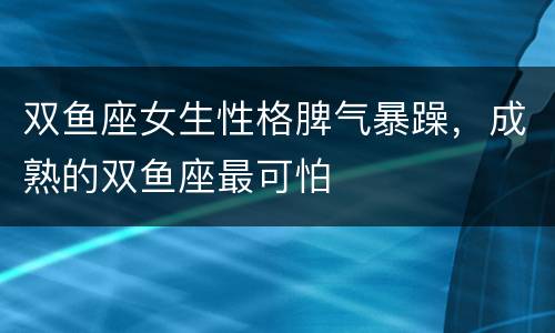 双鱼座女生性格脾气暴躁，成熟的双鱼座最可怕