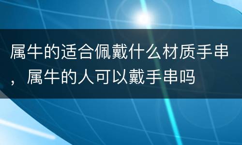 属牛的适合佩戴什么材质手串，属牛的人可以戴手串吗