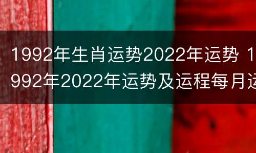 1992年生肖运势2022年运势 1992年2022年运势及运程每月运程