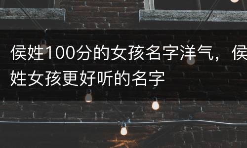 侯姓100分的女孩名字洋气，侯姓女孩更好听的名字