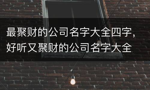 最聚财的公司名字大全四字，好听又聚财的公司名字大全