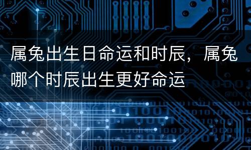 属兔出生日命运和时辰，属兔哪个时辰出生更好命运