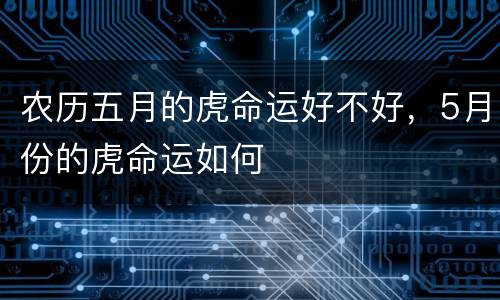 农历五月的虎命运好不好，5月份的虎命运如何
