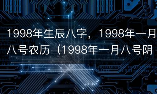 1998年生辰八字，1998年一月八号农历（1998年一月八号阴历）