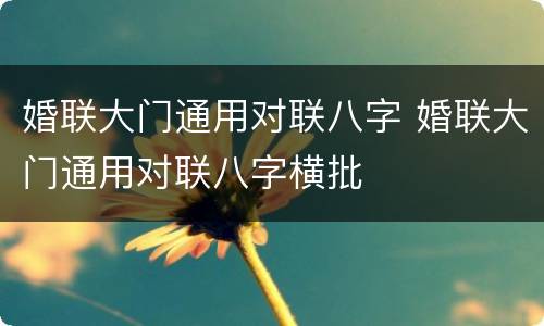 婚联大门通用对联八字 婚联大门通用对联八字横批