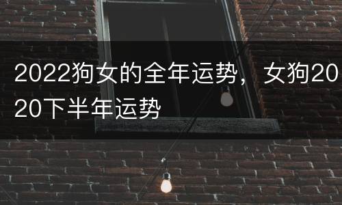 2022狗女的全年运势，女狗2020下半年运势