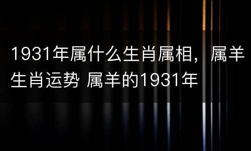 1931年属什么生肖属相，属羊生肖运势 属羊的1931年