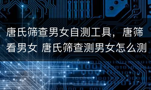 唐氏筛查男女自测工具，唐筛看男女 唐氏筛查测男女怎么测