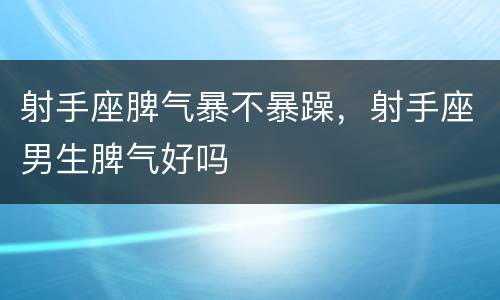 射手座脾气暴不暴躁，射手座男生脾气好吗