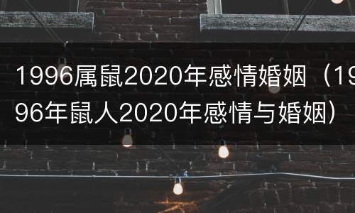 1996属鼠2020年感情婚姻（1996年鼠人2020年感情与婚姻）