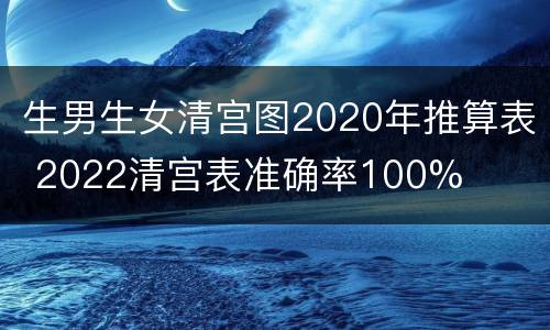 生男生女清宫图2020年推算表 2022清宫表准确率100%