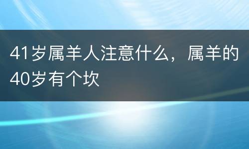 41岁属羊人注意什么，属羊的40岁有个坎