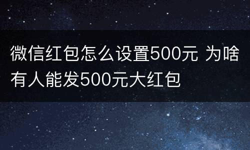微信红包怎么设置500元 为啥有人能发500元大红包