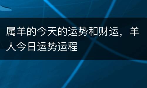 属羊的今天的运势和财运，羊人今日运势运程