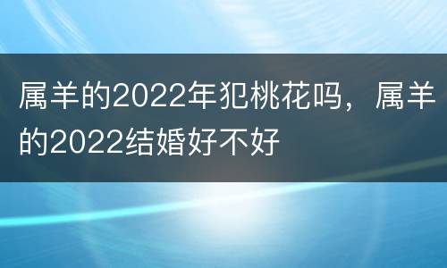 属羊的2022年犯桃花吗，属羊的2022结婚好不好