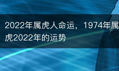 2022年属虎人命运，1974年属虎2022年的运势