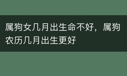 属狗女几月出生命不好，属狗农历几月出生更好