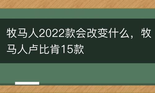 牧马人2022款会改变什么，牧马人卢比肯15款