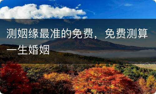 测姻缘最准的免费，免费测算一生婚姻