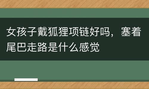 女孩子戴狐狸项链好吗，塞着尾巴走路是什么感觉