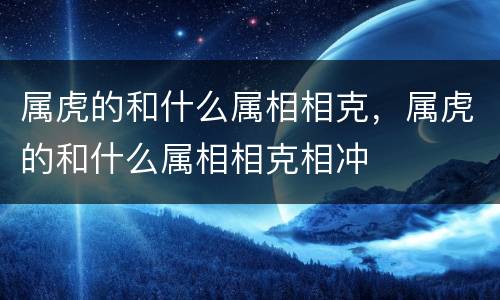 属虎的和什么属相相克，属虎的和什么属相相克相冲