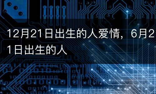 12月21日出生的人爱情，6月21日出生的人
