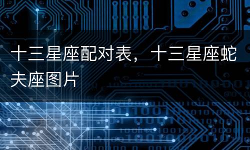 十三星座配对表，十三星座蛇夫座图片