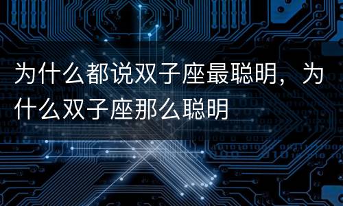 为什么都说双子座最聪明，为什么双子座那么聪明