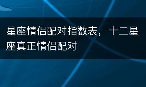 星座情侣配对指数表，十二星座真正情侣配对