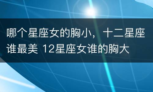哪个星座女的胸小，十二星座谁最美 12星座女谁的胸大