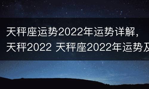 天秤座运势2022年运势详解，天秤2022 天秤座2022年运势及运程